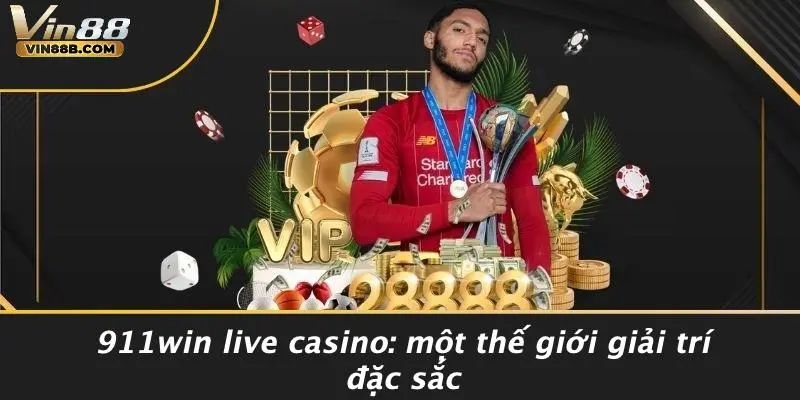 911win Live Casino: Trải Nghiệm Sòng Bạc Trực Tuyến VIN88 2 911win Live Casino: Một Thế Giới Giải Trí Đặc Sắc