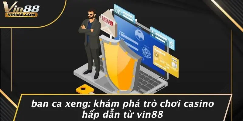 Ban Ca Xeng: Khám Phá Trò Chơi Casino Hấp Dẫn Từ VIN88 1 Ban Ca Xeng