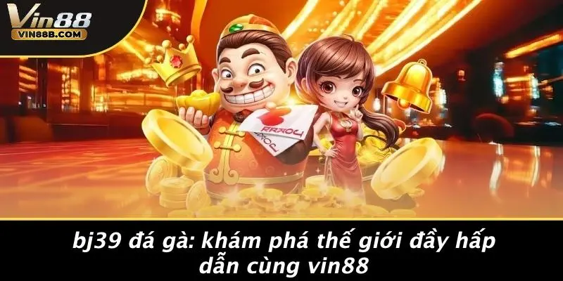 Bj39 Đá Gà: Khám Phá Thế Giới Đầy Hấp Dẫn Cùng VIN88 1 Bj39 Đá Gà