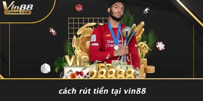 RÚT TIỀN VIN88 1 Cách Rút Tiền Tại VIN88