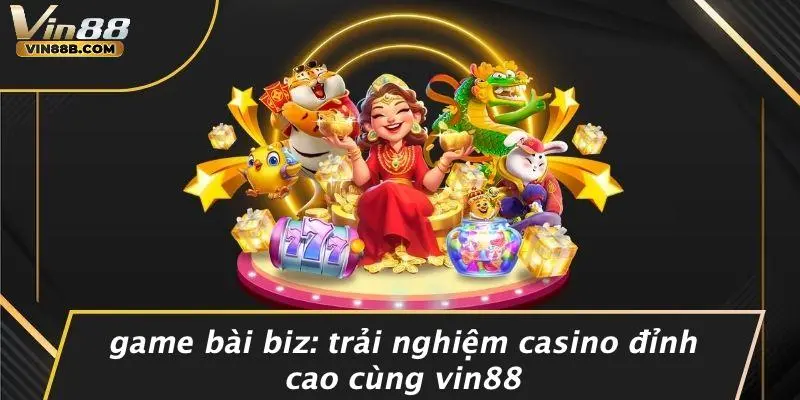 Game Bài Biz: Trải Nghiệm Casino Đỉnh Cao Cùng VIN88 1 Game Bài Biz