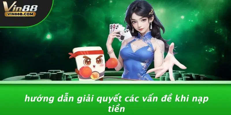 NẠP TIỀN VIN88 4 Hướng Dẫn Giải Quyết Các Vấn Đề Khi Nạp Tiền