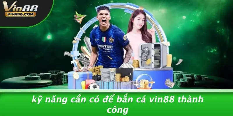 BẮN CÁ VIN88 4 Kỹ Năng Cần Có Để Bắn Cá VIN88 Thành Công