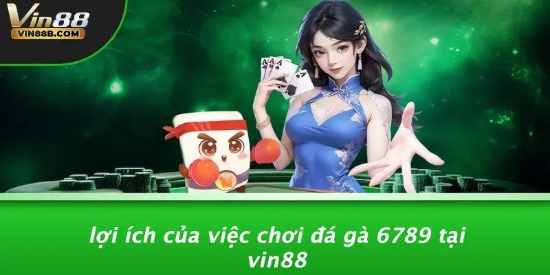 Đá Gà 6789: Kinh Nghiệm Cá Cược Không Thể Bỏ Qua Từ VIN88 2 Lợi Ích Của Việc Chơi Đá Gà 6789 Tại VIN88