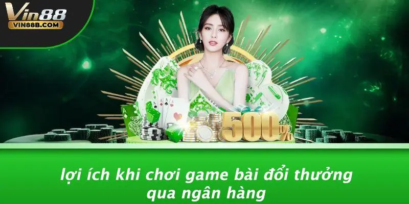 Lợi Ích Khi Chơi Game Bài Đổi Thưởng Qua Ngân Hàng