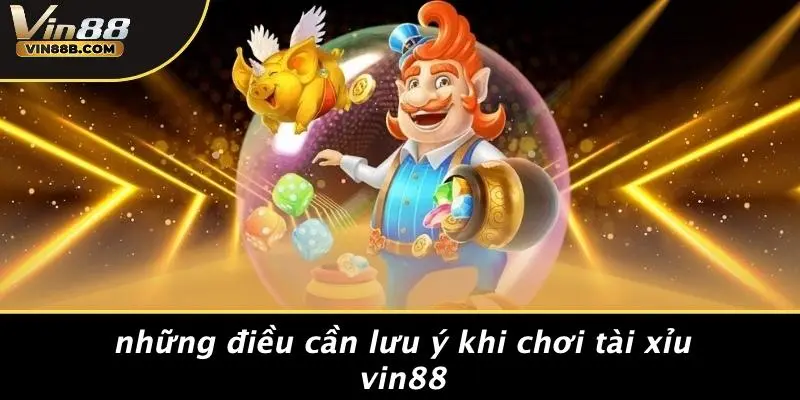 TÀI XỈU VIN88 4 Những Điều Cần Lưu Ý Khi Chơi Tài Xỉu VIN88