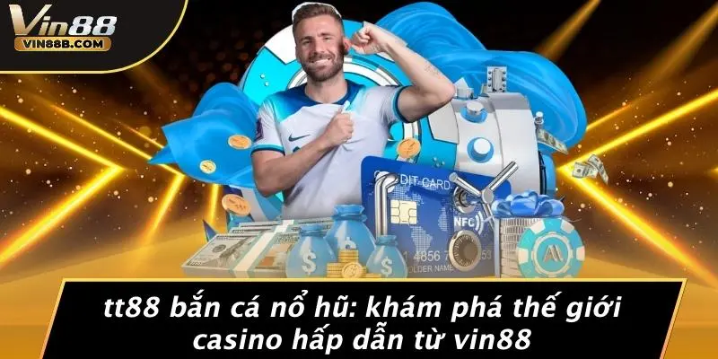 Tt88 Bắn Cá Nổ Hũ: Khám Phá Thế Giới Casino Hấp Dẫn Từ VIN88 1 Tt88 Bắn Cá Nổ Hũ
